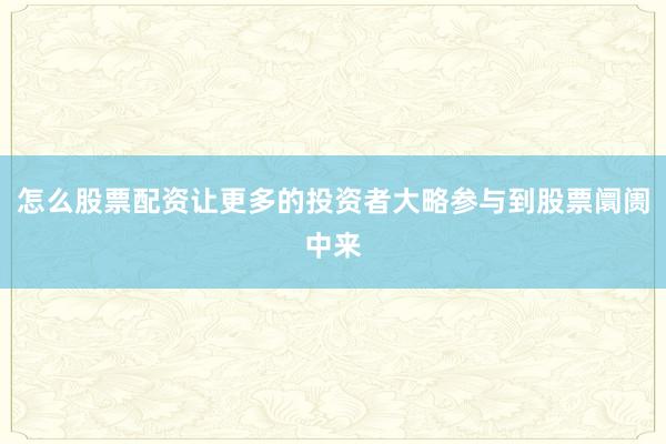 怎么股票配资让更多的投资者大略参与到股票阛阓中来