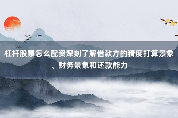 杠杆股票怎么配资深刻了解借款方的猜度打算景象、财务景象和还款能力