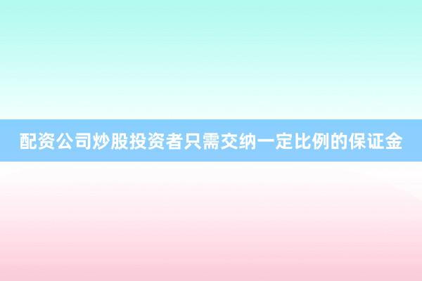 配资公司炒股投资者只需交纳一定比例的保证金