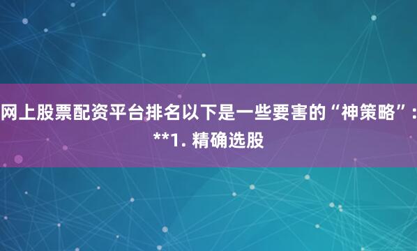 网上股票配资平台排名以下是一些要害的“神策略”：**1. 精确选股