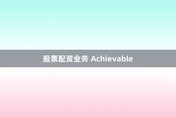股票配资业务 Achievable