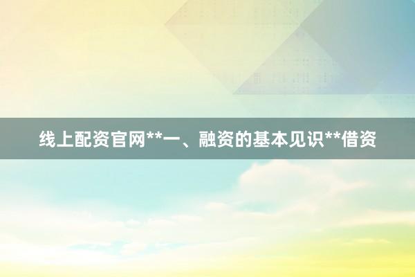 线上配资官网**一、融资的基本见识**借资