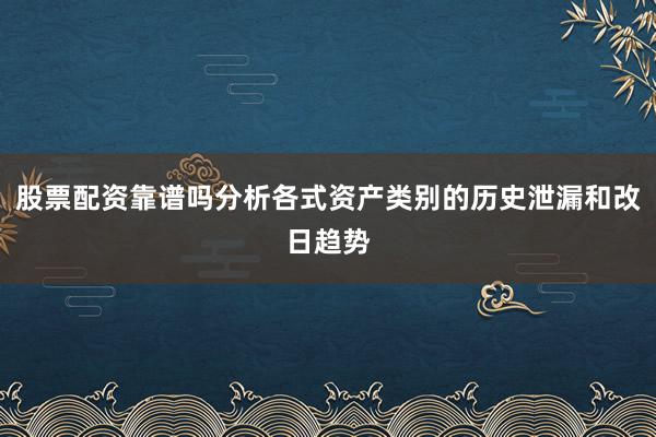 股票配资靠谱吗分析各式资产类别的历史泄漏和改日趋势