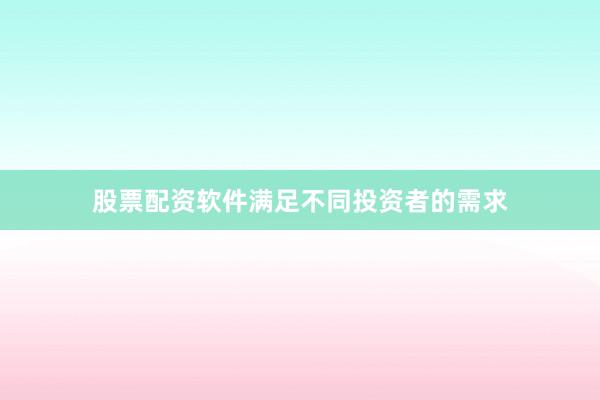 股票配资软件满足不同投资者的需求