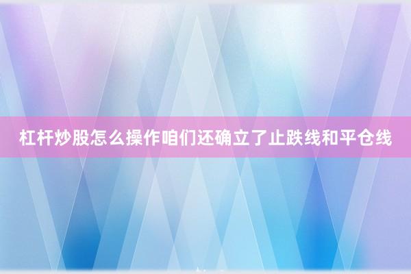 杠杆炒股怎么操作咱们还确立了止跌线和平仓线