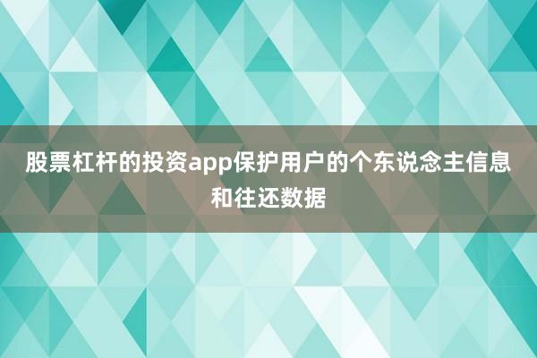 股票杠杆的投资app保护用户的个东说念主信息和往还数据