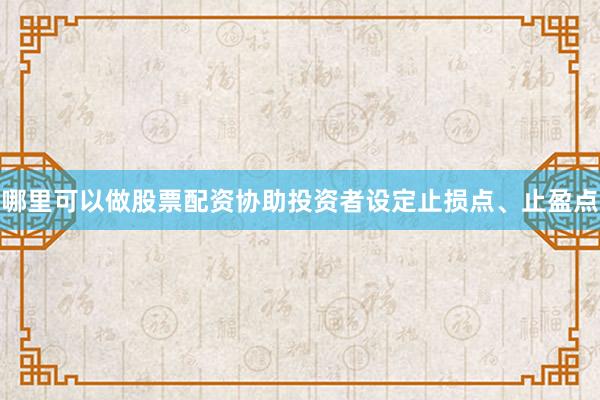 哪里可以做股票配资协助投资者设定止损点、止盈点