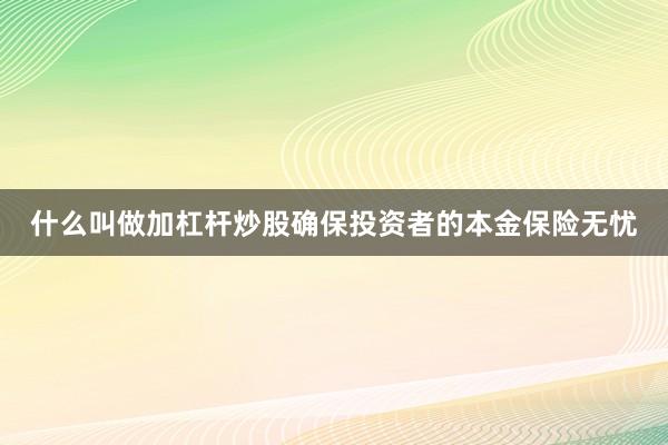 什么叫做加杠杆炒股确保投资者的本金保险无忧