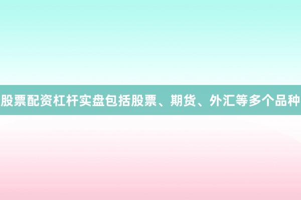 股票配资杠杆实盘包括股票、期货、外汇等多个品种