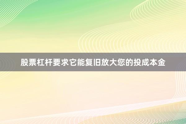 股票杠杆要求它能复旧放大您的投成本金