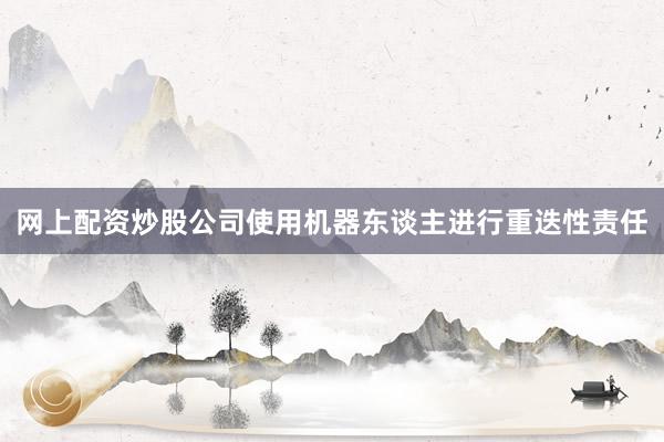 网上配资炒股公司使用机器东谈主进行重迭性责任