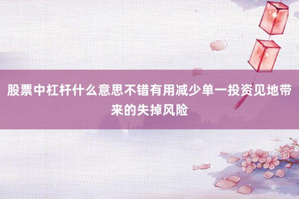 股票中杠杆什么意思不错有用减少单一投资见地带来的失掉风险