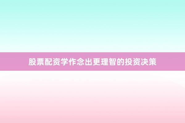 股票配资学作念出更理智的投资决策