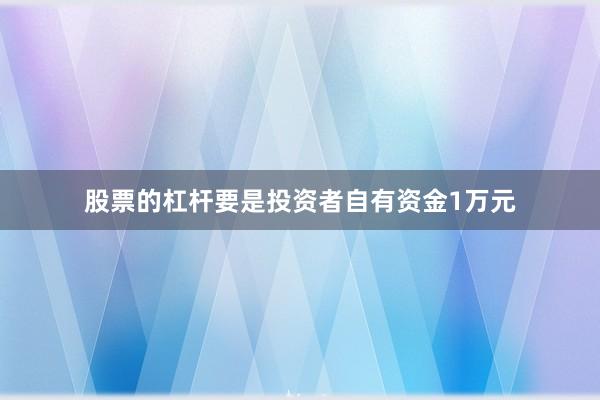 股票的杠杆要是投资者自有资金1万元