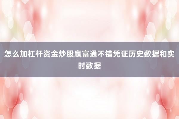 怎么加杠杆资金炒股赢富通不错凭证历史数据和实时数据