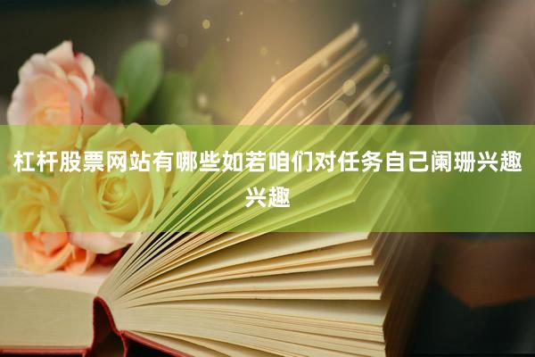 杠杆股票网站有哪些如若咱们对任务自己阑珊兴趣兴趣
