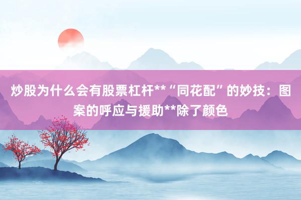 炒股为什么会有股票杠杆**“同花配”的妙技：图案的呼应与援助**除了颜色