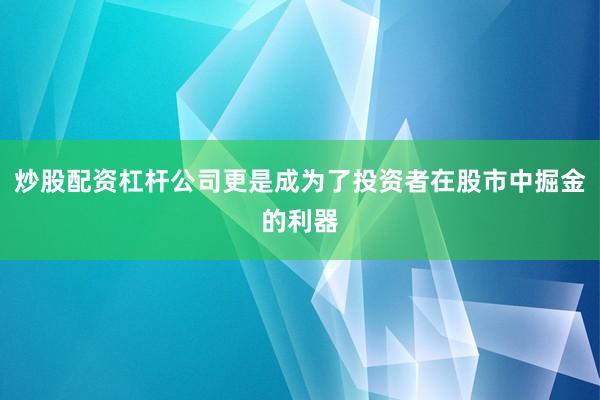 炒股配资杠杆公司更是成为了投资者在股市中掘金的利器