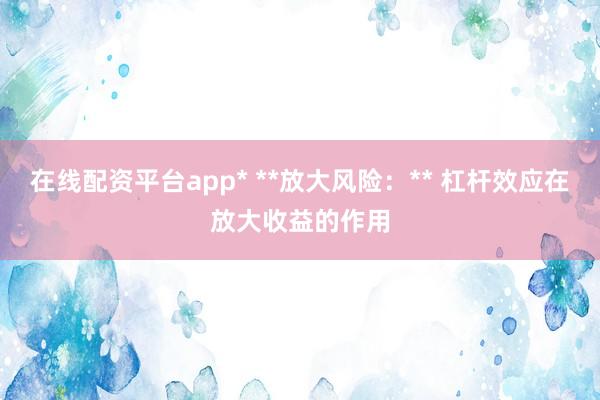 在线配资平台app* **放大风险：** 杠杆效应在放大收益的作用