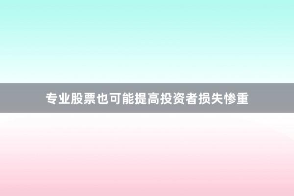 专业股票也可能提高投资者损失惨重