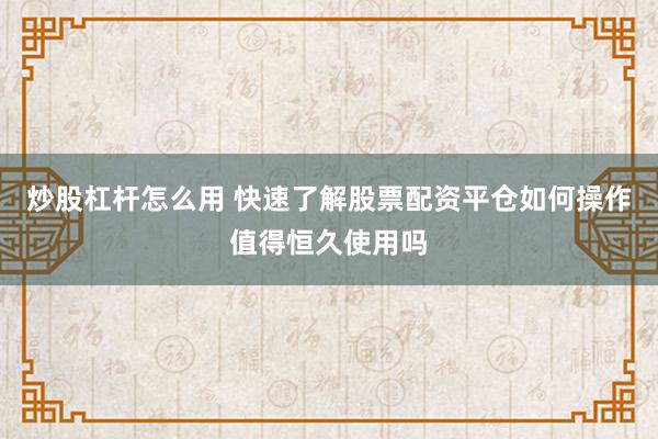 炒股杠杆怎么用 快速了解股票配资平仓如何操作值得恒久使用吗