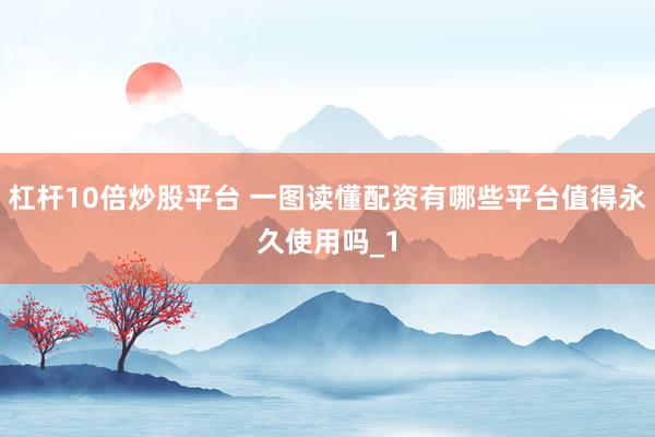 杠杆10倍炒股平台 一图读懂配资有哪些平台值得永久使用吗_1