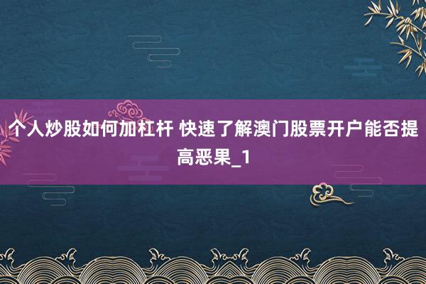 个人炒股如何加杠杆 快速了解澳门股票开户能否提高恶果_1
