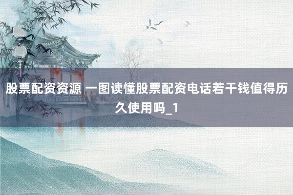 股票配资资源 一图读懂股票配资电话若干钱值得历久使用吗_1