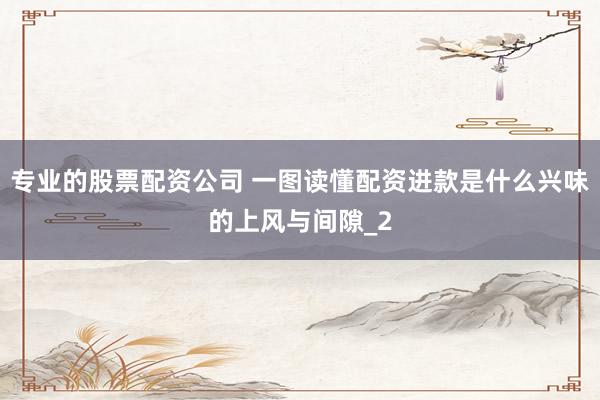 专业的股票配资公司 一图读懂配资进款是什么兴味的上风与间隙_2