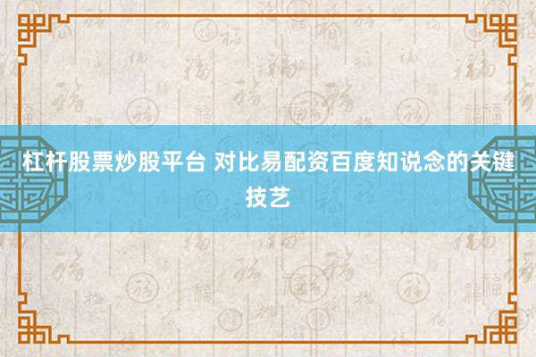 杠杆股票炒股平台 对比易配资百度知说念的关键技艺